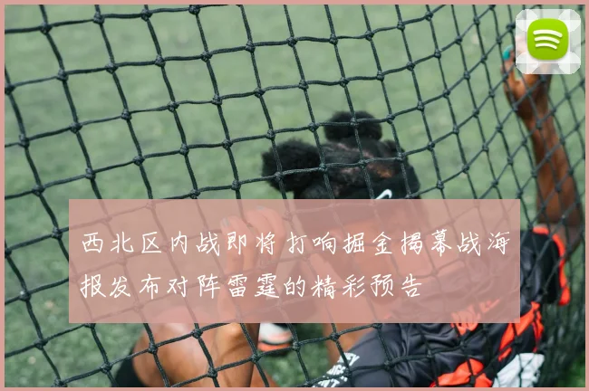 西北区内战即将打响掘金揭幕战海报发布对阵雷霆的精彩预告