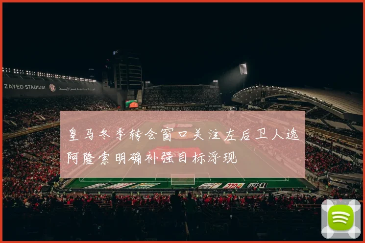 皇马冬季转会窗口关注左后卫人选阿隆索明确补强目标浮现