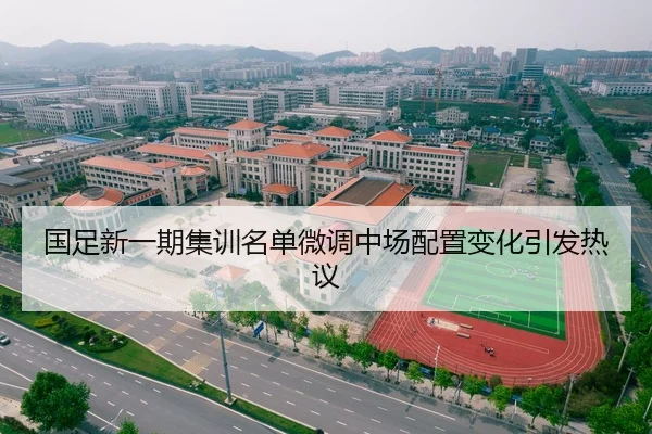 国足新一期集训名单微调中场配置变化引发热议