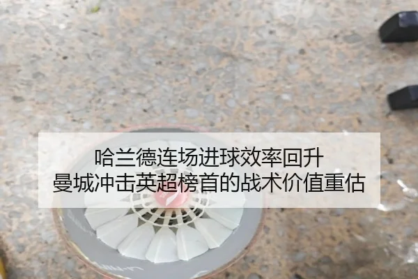哈兰德连场进球效率回升 曼城冲击英超榜首的战术价值重估