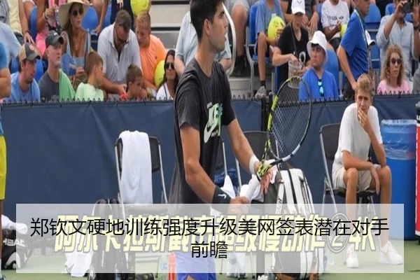 郑钦文硬地训练强度升级美网签表潜在对手前瞻