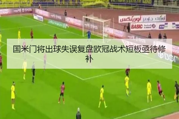 国米门将出球失误复盘欧冠战术短板亟待修补